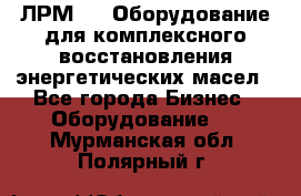 ЛРМ-500 Оборудование для комплексного восстановления энергетических масел - Все города Бизнес » Оборудование   . Мурманская обл.,Полярный г.